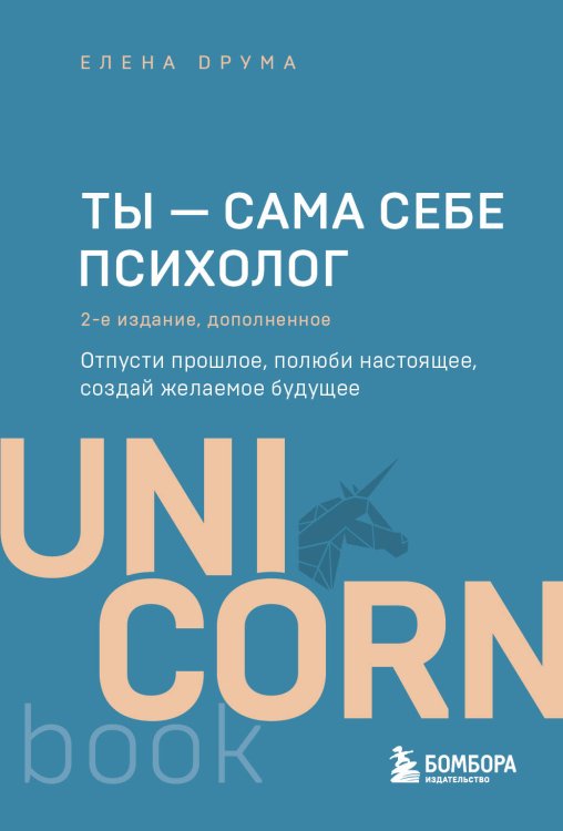 UnicornBook. Мега-бестселлеры в мини-формате Ты - сама себе психолог. Отпусти прошлое, полюби настоящее, создай желаемое будущее. 2 издание