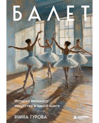 Балет. История великого искусства в одной книге