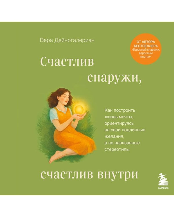 Счастлив снаружи, счастлив внутри. Как построить жизнь мечты, ориентируясь на свои подлинные желания, а не навязанные стереотипы