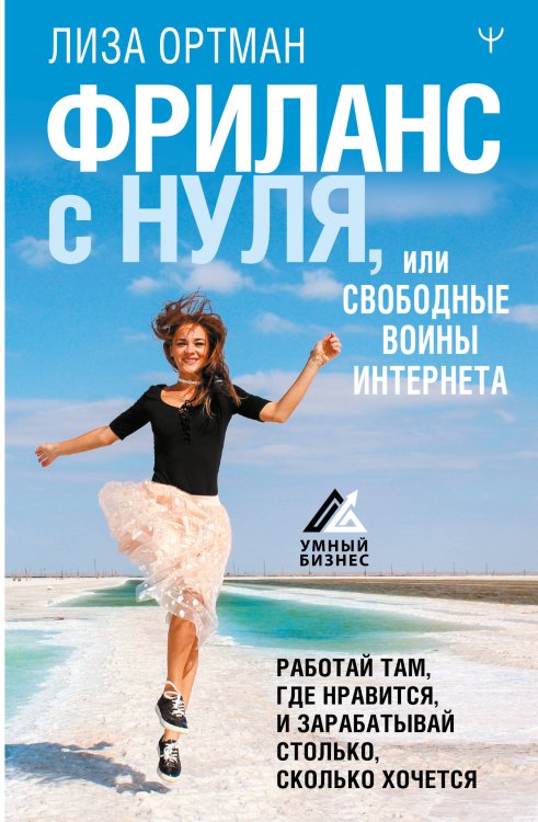Умный бизнес Фриланс с нуля, или Свободные воины Интернета. Работай там, где нравится, и зарабатывай столько, сколько хочется