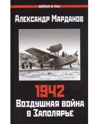 1942: Воздушная война в Заполярье. Книга Первая (1 января - 30 июня)