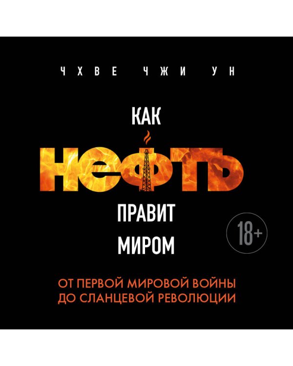 Как нефть правит миром. От Первой мировой войны до сланцевой революции