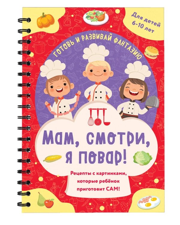Мам, смотри, я повар! Рецепты с картинками, которые ребенок приготовит САМ!