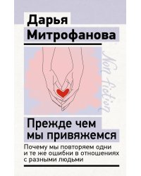 Прежде чем мы привяжемся. Почему мы повторяем одни и те же ошибки в отношениях с разными людьми