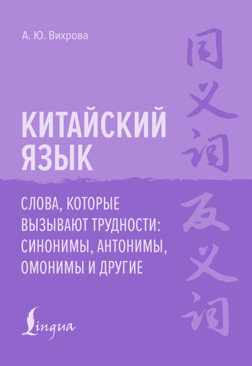 Обложка книги «Китайский язык. Слова, которые вызывают трудности: синонимы, антонимы, омонимы и другие» — Вихрова Анастасия Юрьевна, ISBN 9785171787035