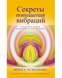 Секреты повышения вибраций. Основы многомерного моделирования. Узнай все тайны и получи то, что хоче