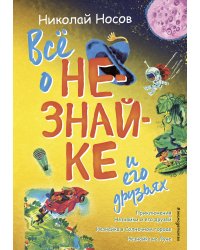 Всё о Незнайке и его друзьях (ил. А. Борисова)