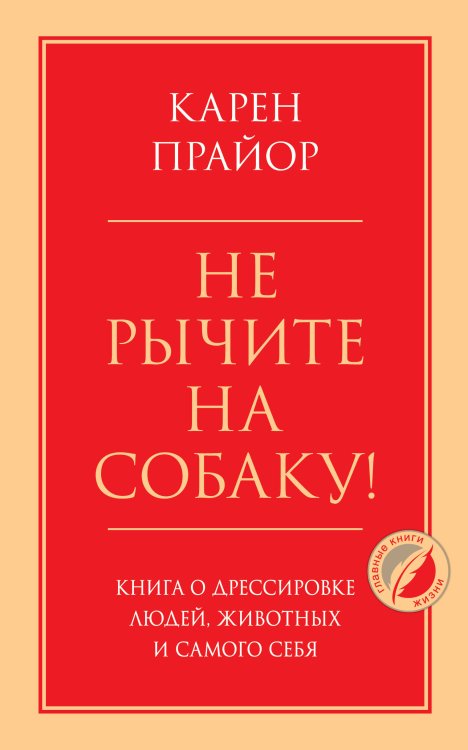 Психология. Главные книги жизни Не рычите на собаку! Книга о дрессировке людей, животных и самого себя