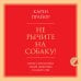 Психология. Главные книги жизни Не рычите на собаку! Книга о дрессировке людей, животных и самого себя