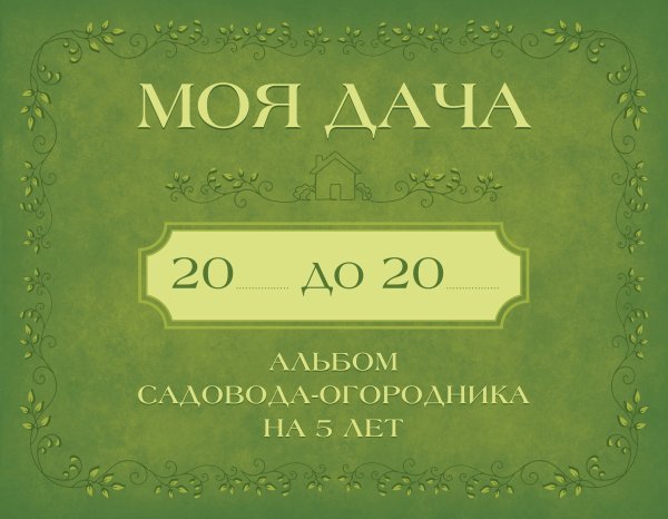 Обложка книги «Моя дача. Альбом садовода-огородника на 5 лет», ISBN 9785171889470
