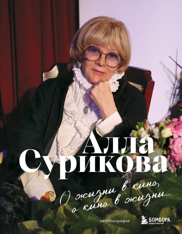 Обложка книги «О жизни в кино, о кино в жизни. Автобиография Аллы Суриковой» — Сурикова Алла Ильинична, ISBN 9785042045936
