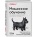 Машинное обучение. Как построить надежные модели искусственного интеллекта