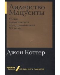 Лидерство Мацуситы: Уроки выдающегося предпринимателя ХХ века (Альпина.Бизнес, покет)