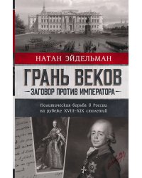 Грань веков. Заговор против императора.Политическая борьба в России на рубеже XVIII–XIX столетий