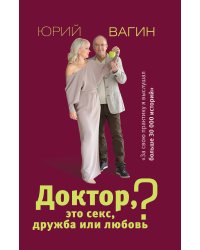 Доктор, это секс, дружба или любовь? Секреты счастливой личной жизни от психотерапевта