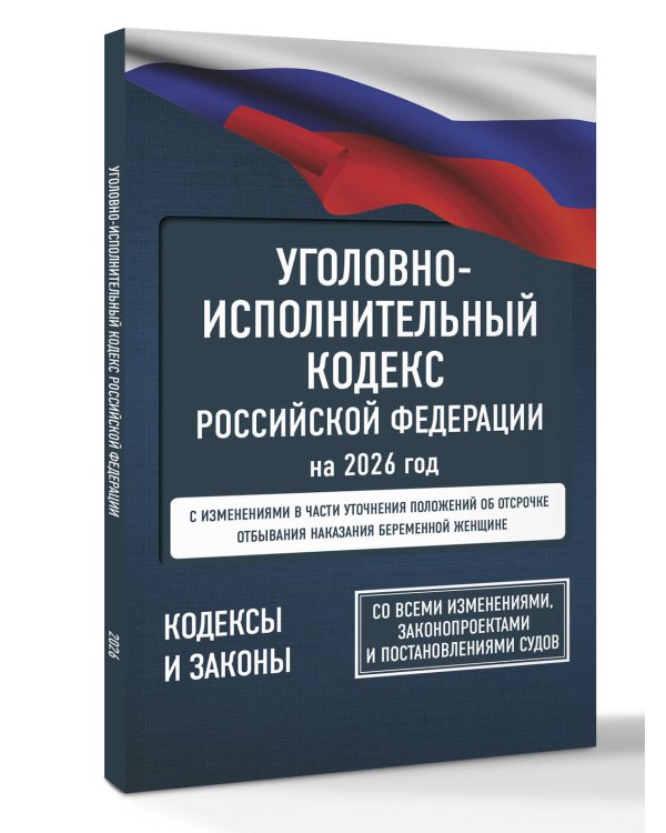 Уголовно-исполнительный кодекс Российской Федерации на 2026 год. Со всеми изменениями, законопроектами и постановлениями судов