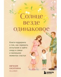 Солнце везде одинаковое. Книга-поддержка о том, как пережить испытания и найти опору в семье и маленьких моментах счастья