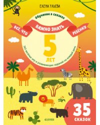 Всё, что важно знать ребёнку. 5 лет. 365 весёлых игр и развивающих заданий