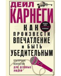 Как произвести впечатление и быть убедительным. Ораторское искусство для деловых людей
