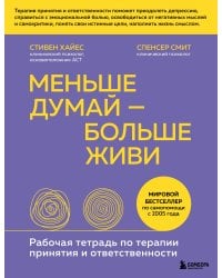 Меньше думай — больше живи. Рабочая тетрадь по терапии принятия и ответственности