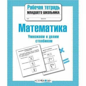 РАБОЧАЯ ТЕТРАДЬ МЛАДШЕГО ШКОЛЬНИКА (Стрекоза) Р/т младшего школьника. Математика. Умножаем и делим столбиком