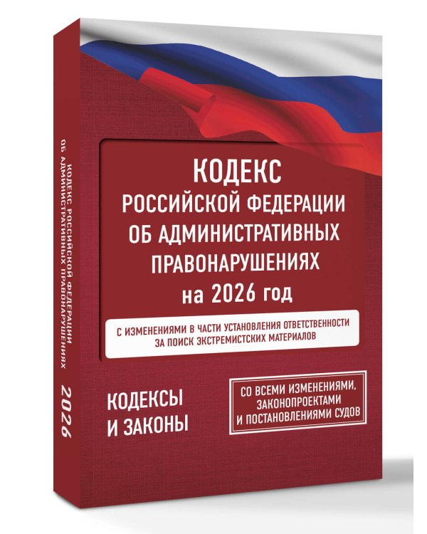 Кодекс Российской Федерации об административных правонарушениях на 2026 год. Со всеми изменениями, законопроектами и постановлениями судов