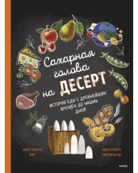 Сахарная голова на десерт. История еды с древнейших времён до наших дней