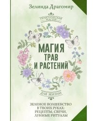 Магия трав и растений. Зеленое волшебство в твоих руках: рецепты, свечи, лунные ритуалы