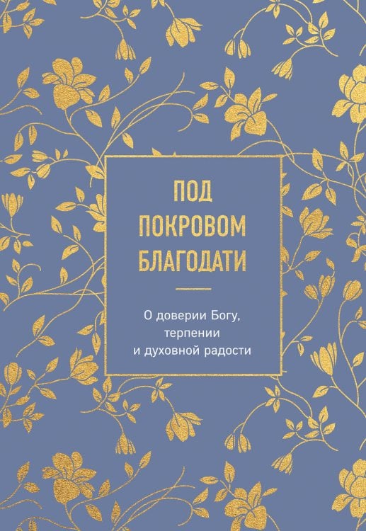 Под покровом благодати. О доверии Богу, терпении и духовной радости