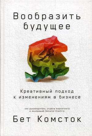 Менеджмент и лидерство (АльпинаПаб) Вообразить будущее: Креативный подход к изменениям в бизнесе