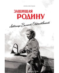 Защищая Родину. Летчицы Великой Отечественной