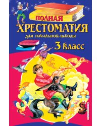 Полная хрестоматия для начальной школы. 3 класс. 6-е изд., испр. и перераб.
