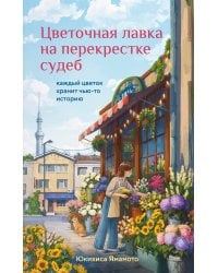 Цветочная лавка на перекрестке судеб. Каждый цветок хранит чью-то историю