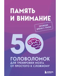 Память и внимание. 50 головоломок для тренировки мозга от простого к сложному