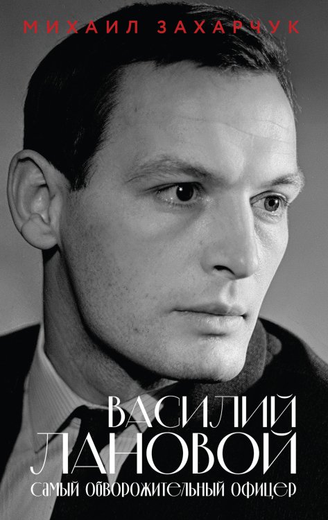 Обложка книги «Василий Лановой. Самый обворожительный офицер» — Захарчук Михаил Александрович, ISBN 9785042433863