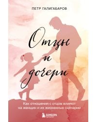 Отцы и дочери. Как отношения с отцом влияют на женщин и их жизненные сценарии