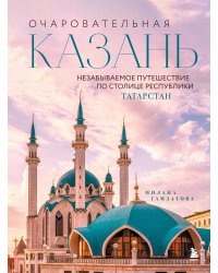 Очаровательная Казань. Незабываемое путешествие по столице Республики Татарстан