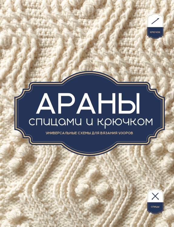 Обложка книги «АРАНЫ спицами и крючком. Универсальные схемы для вязания узоров», ISBN 9785042441448