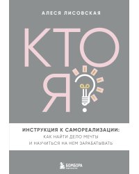Кто я? Инструкция к самореализации: Как найти дело мечты и научиться на нем зарабатывать