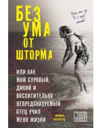 Без ума от шторма, или Как мой суровый, дикий и восхитительно непредсказуемый отец учил меня жизни