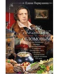 За столом с Обломовым. Кухня Российской империи. Обеды повседневные и парадные. Для высшего света и
