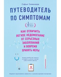 Путеводитель по симптомам. Как отличить легкое недомогание от серьезных заболеваний и вовремя принять меры