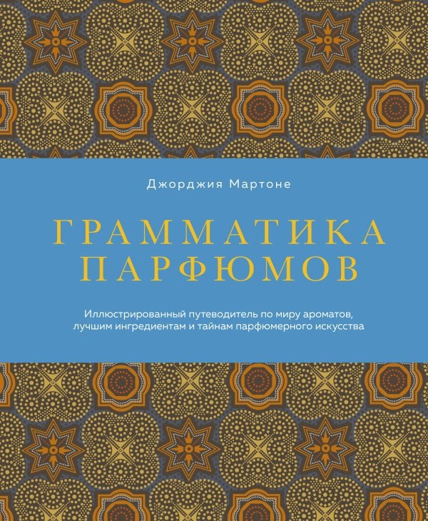 Обложка книги «Грамматика парфюмов. Иллюстрированный путеводитель по миру ароматов, лучшим ингредиентам и тайнам парфюмерного искусства» — Мартоне Джорджия, ISBN 9785041873011