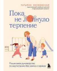 Пока не лопнуло терпение. Пошаговое руководство по воспитанию без крика и нервов