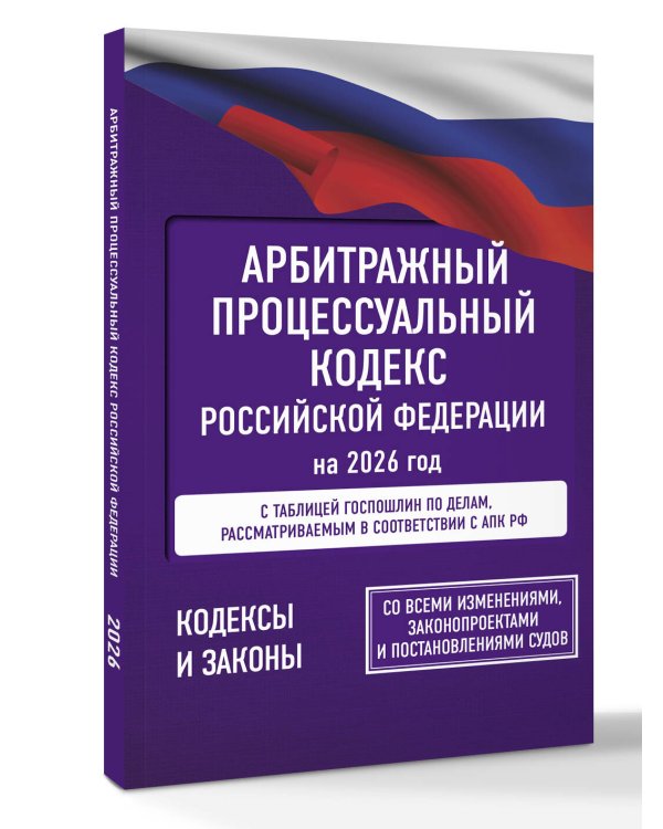 Арбитражный процессуальный кодекс Российской Федерации на 2026 год. Со всеми изменениями, законопроектами и постановлениями судов