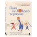 Пока не лопнуло терпение. Пошаговое руководство по воспитанию без крика и нервов