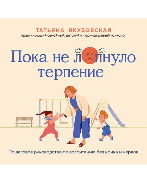 Пока не лопнуло терпение. Пошаговое руководство по воспитанию без крика и нервов