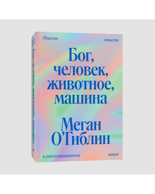 Бог, человек, животное, машина. Поиски смысла в расколдованном мире