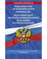 Федеральный закон "Об исполнительном производстве". Федеральный закон "Об органах принудительного исполнения Российской Федерации": тексты с посл. изм. на 2022 г.