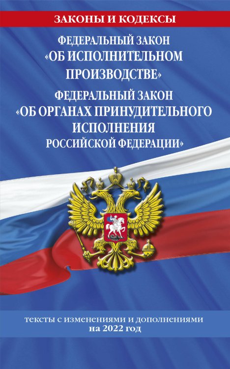 Федеральный закон "Об исполнительном производстве". Федеральный закон "Об органах принудительного исполнения Российской Федерации": тексты с посл. изм. на 2022 г.